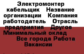 Электромонтер-кабельщик › Название организации ­ Компания-работодатель › Отрасль предприятия ­ Другое › Минимальный оклад ­ 50 000 - Все города Работа » Вакансии   